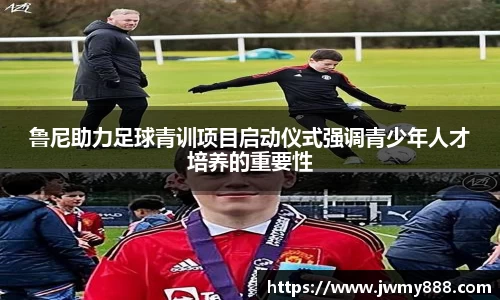 鲁尼助力足球青训项目启动仪式强调青少年人才培养的重要性
