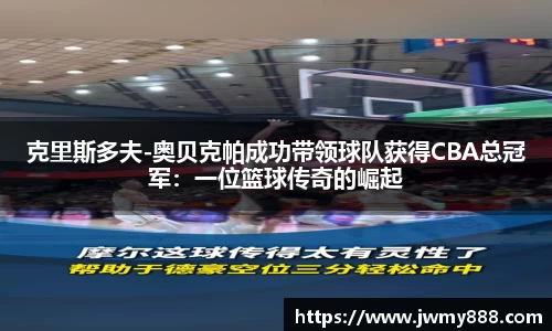 克里斯多夫-奥贝克帕成功带领球队获得CBA总冠军：一位篮球传奇的崛起
