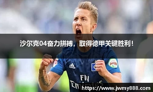 沙尔克04奋力拼搏，取得德甲关键胜利！