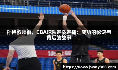 孙铭徽领衔，CBA球队连战连捷：成功的秘诀与背后的故事