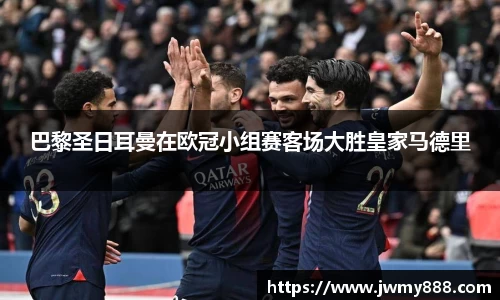 巴黎圣日耳曼在欧冠小组赛客场大胜皇家马德里